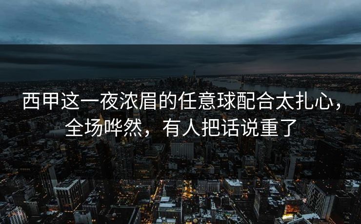 西甲这一夜浓眉的任意球配合太扎心，全场哗然，有人把话说重了
