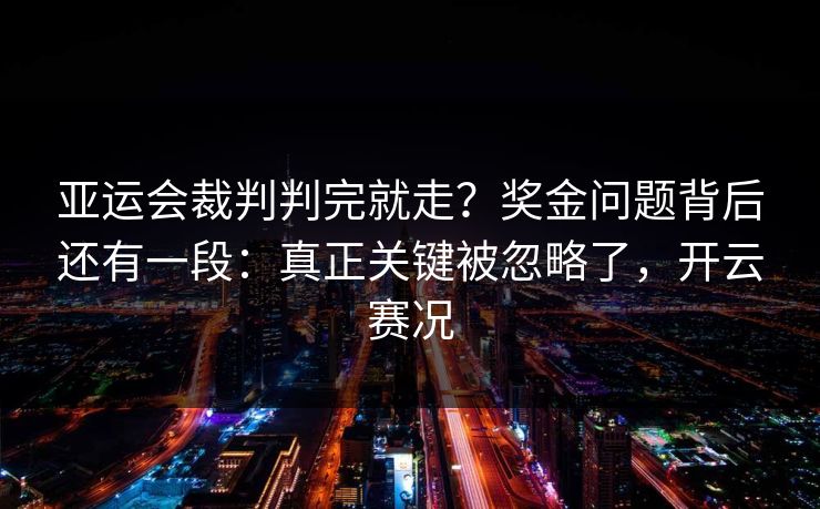 亚运会裁判判完就走？奖金问题背后还有一段：真正关键被忽略了，开云赛况