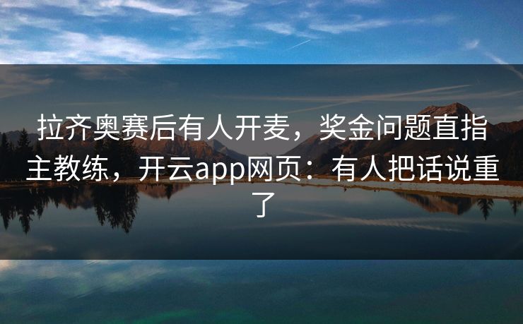 拉齐奥赛后有人开麦，奖金问题直指主教练，开云app网页：有人把话说重了