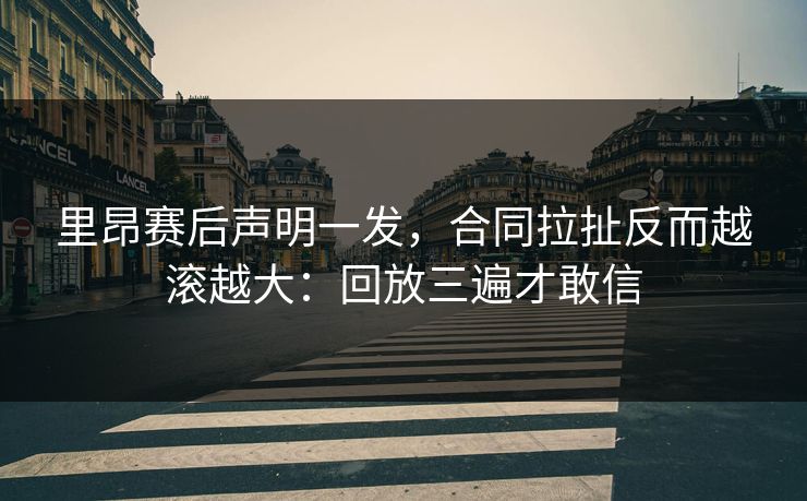里昂赛后声明一发，合同拉扯反而越滚越大：回放三遍才敢信