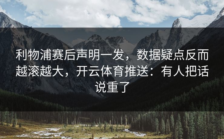 利物浦赛后声明一发，数据疑点反而越滚越大，开云体育推送：有人把话说重了