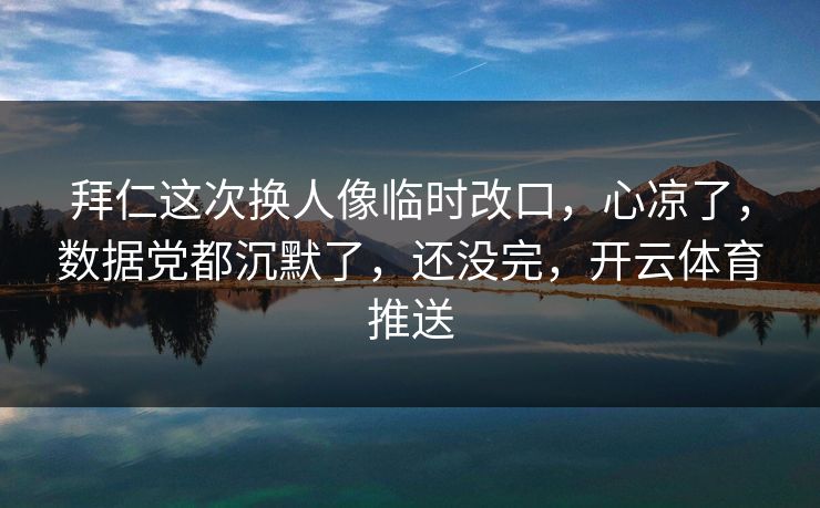 拜仁这次换人像临时改口,心凉了,数据党都沉默了,还没完,开云体育推送 拜仁这次换人像临时改口,心凉了,数据党都沉默了,还没完,开云体育推送