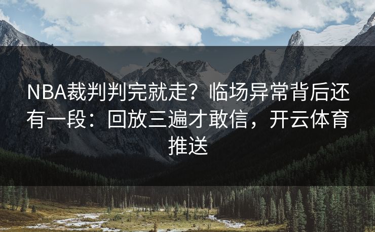 NBA裁判判完就走？临场异常背后还有一段：回放三遍才敢信，开云体育推送