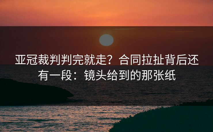 亚冠裁判判完就走？合同拉扯背后还有一段：镜头给到的那张纸