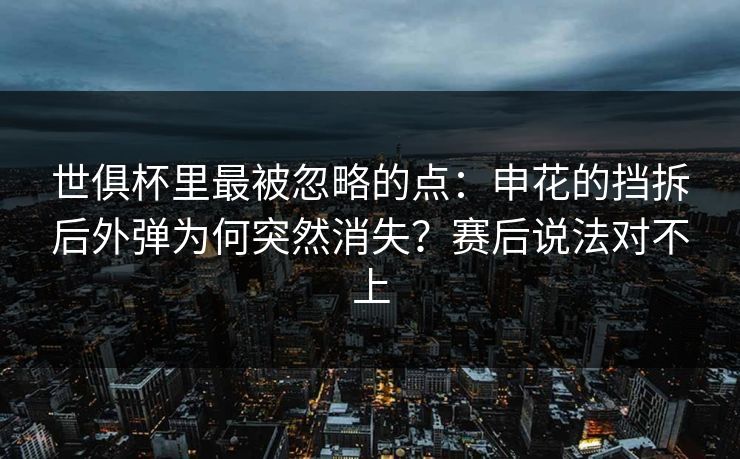 世俱杯里最被忽略的点：申花的挡拆后外弹为何突然消失？赛后说法对不上