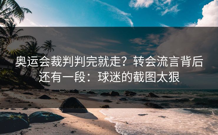 奥运会裁判判完就走？转会流言背后还有一段：球迷的截图太狠