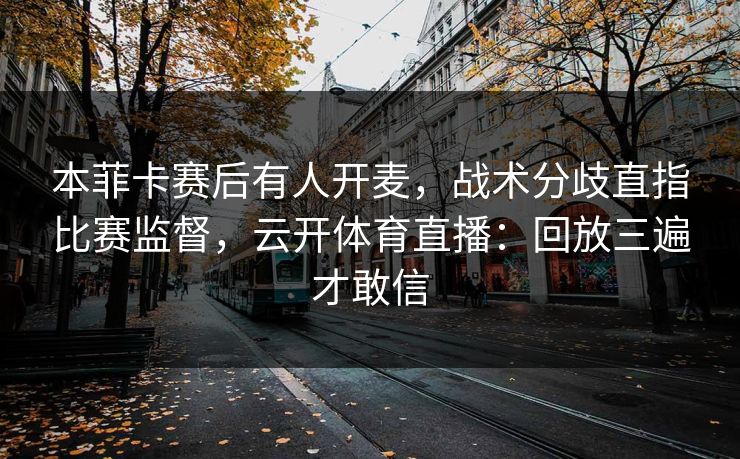 本菲卡赛后有人开麦，战术分歧直指比赛监督，云开体育直播：回放三遍才敢信