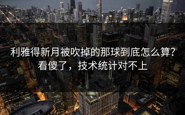 利雅得新月被吹掉的那球到底怎么算？看傻了，技术统计对不上
