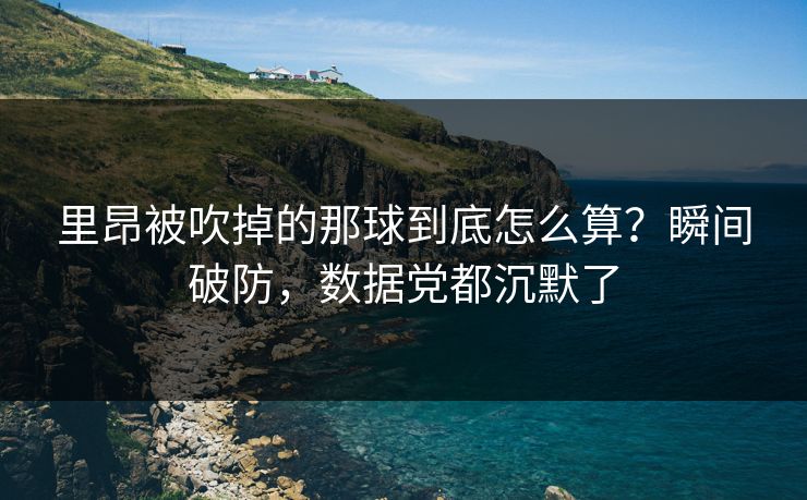 里昂被吹掉的那球到底怎么算？瞬间破防，数据党都沉默了