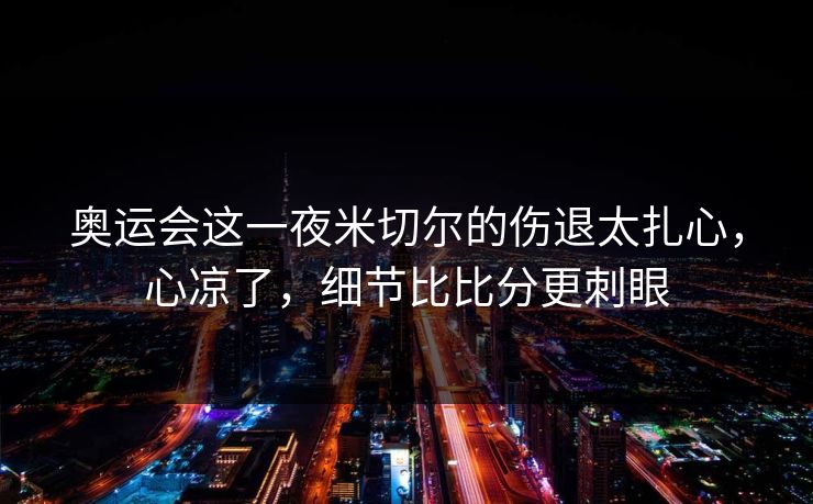 奥运会这一夜米切尔的伤退太扎心，心凉了，细节比比分更刺眼
