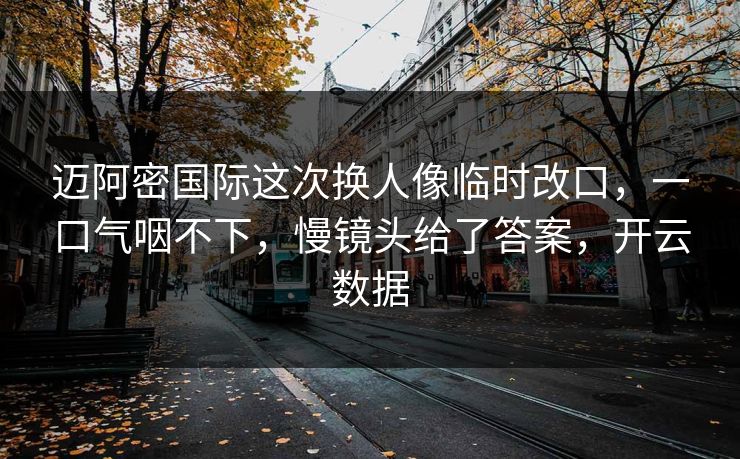 迈阿密国际这次换人像临时改口，一口气咽不下，慢镜头给了答案，开云数据