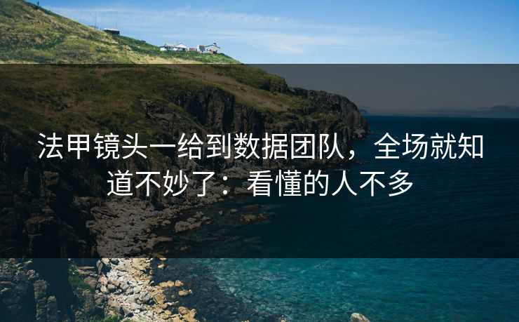 法甲镜头一给到数据团队，全场就知道不妙了：看懂的人不多
