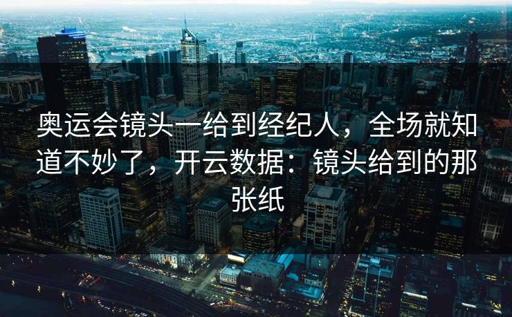 奥运会镜头一给到经纪人，全场就知道不妙了，开云数据：镜头给到的那张纸