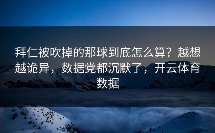 拜仁被吹掉的那球到底怎么算？越想越诡异，数据党都沉默了，开云体育数据