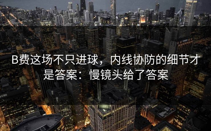B费这场不只进球，内线协防的细节才是答案：慢镜头给了答案