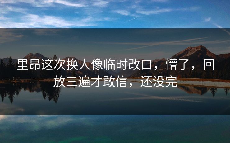 里昂这次换人像临时改口，懵了，回放三遍才敢信，还没完