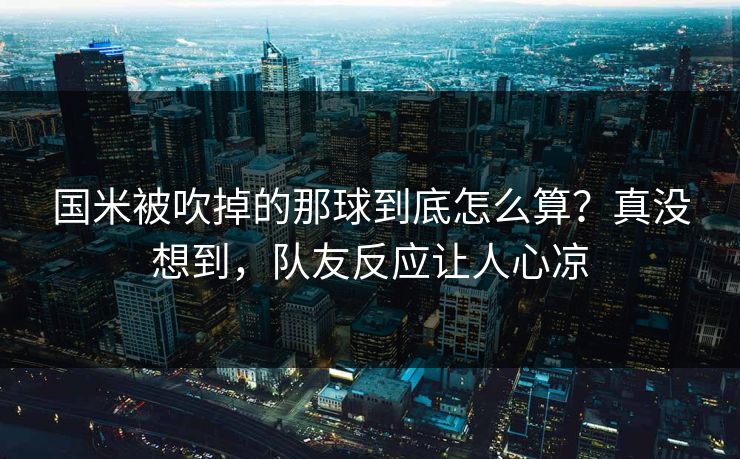 国米被吹掉的那球到底怎么算？真没想到，队友反应让人心凉