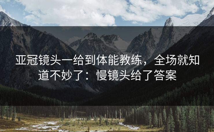 亚冠镜头一给到体能教练，全场就知道不妙了：慢镜头给了答案