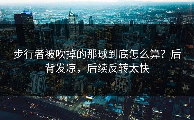 步行者被吹掉的那球到底怎么算？后背发凉，后续反转太快