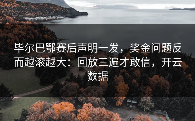 毕尔巴鄂赛后声明一发，奖金问题反而越滚越大：回放三遍才敢信，开云数据