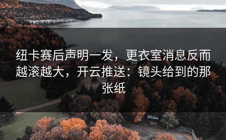 纽卡赛后声明一发,更衣室消息反而越滚越大,开云推送:镜头给到的那张纸 纽卡赛后声明一发,更衣室消息反而越滚越大,开云推送:镜头给到的那张纸