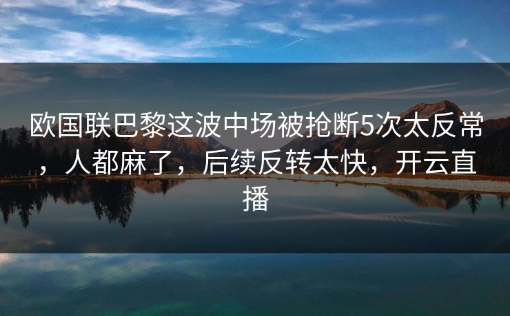 欧国联巴黎这波中场被抢断5次太反常，人都麻了，后续反转太快，开云直播