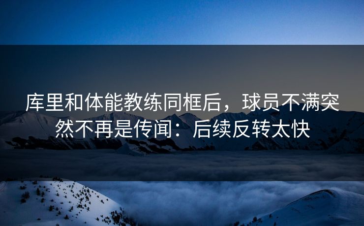 库里和体能教练同框后,球员不满突然不再是传闻:后续反转太快