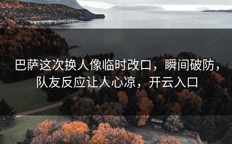 巴萨这次换人像临时改口,瞬间破防,队友反应让人心凉,开云入口
