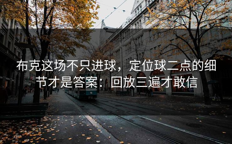 布克这场不只进球,定位球二点的细节才是答案:回放三遍才敢信 布克这场不只进球,定位球二点的细节才是答案:回放三遍才敢信