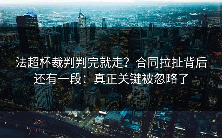法超杯裁判判完就走？合同拉扯背后还有一段：真正关键被忽略了