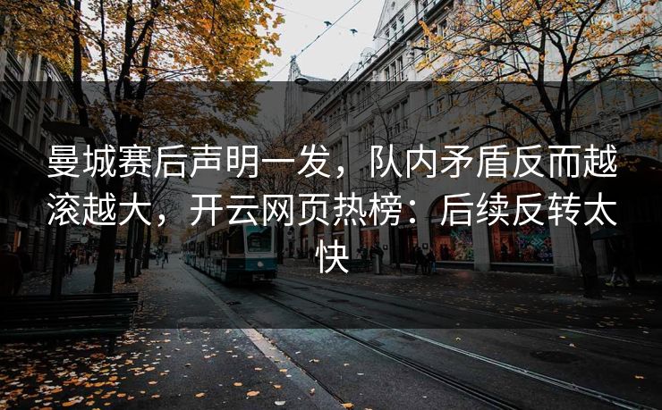 曼城赛后声明一发,队内矛盾反而越滚越大,开云网页热榜:后续反转太快 曼城赛后声明一发,队内矛盾反而越滚越大,开云网页热榜:后续反转太快