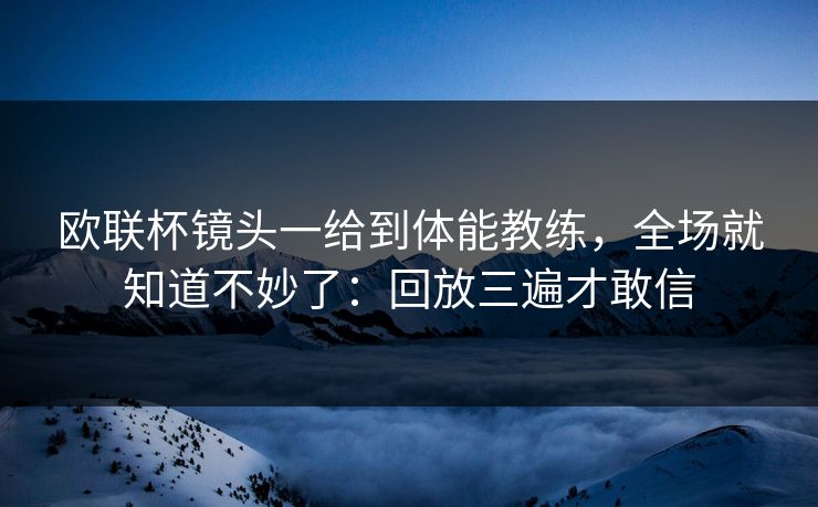 欧联杯镜头一给到体能教练，全场就知道不妙了：回放三遍才敢信