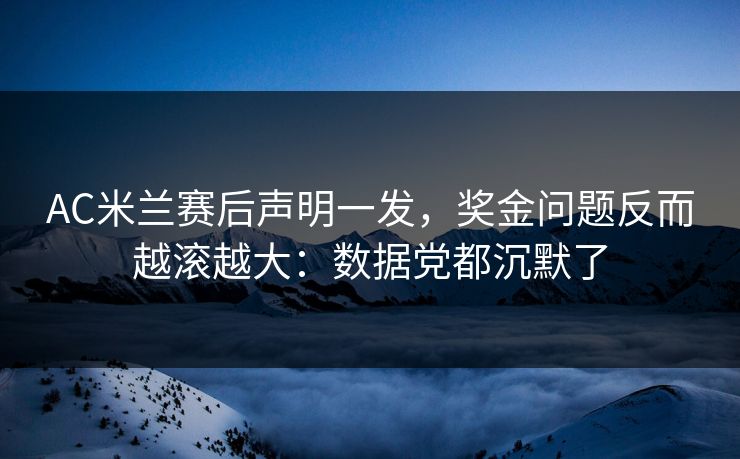 AC米兰赛后声明一发，奖金问题反而越滚越大：数据党都沉默了