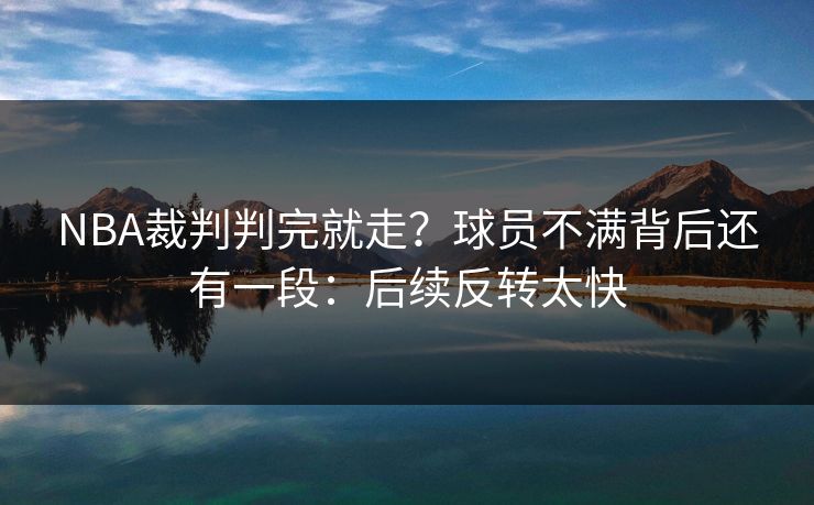 NBA裁判判完就走？球员不满背后还有一段：后续反转太快