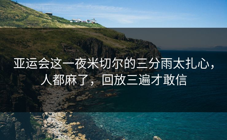 亚运会这一夜米切尔的三分雨太扎心，人都麻了，回放三遍才敢信